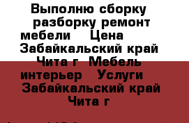 Выполню сборку, разборку,ремонт мебели. › Цена ­ 200 - Забайкальский край, Чита г. Мебель, интерьер » Услуги   . Забайкальский край,Чита г.